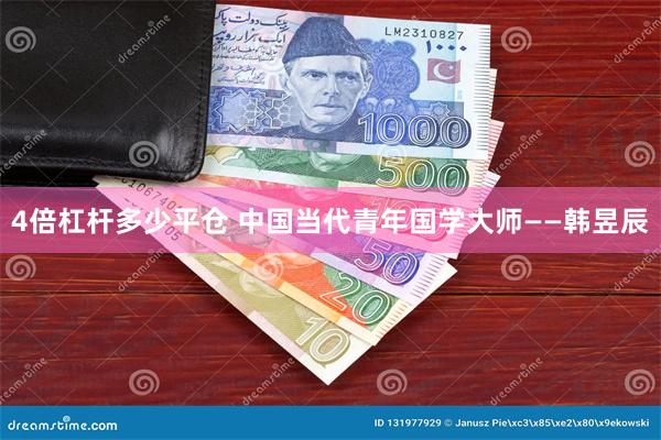 4倍杠杆多少平仓 中国当代青年国学大师——韩昱辰