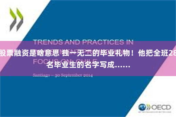 股票融资是啥意思 独一无二的毕业礼物！他把全班28名毕业生的名字写成......
