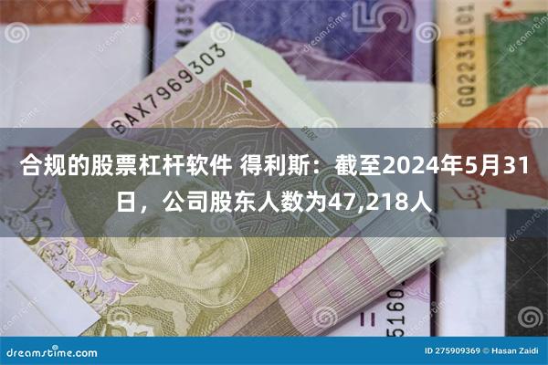 合规的股票杠杆软件 得利斯：截至2024年5月31日，公司股东人数为47,218人