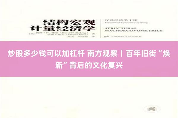 炒股多少钱可以加杠杆 南方观察丨百年旧街“焕新”背后的文化复兴