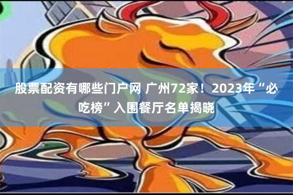 股票配资有哪些门户网 广州72家！2023年“必吃榜”入围餐厅名单揭晓