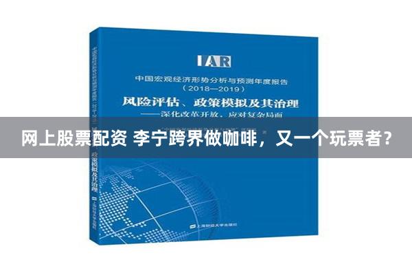 网上股票配资 李宁跨界做咖啡，又一个玩票者？