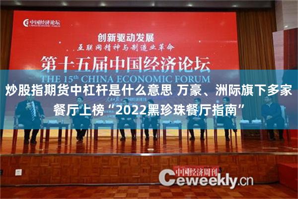 炒股指期货中杠杆是什么意思 万豪、洲际旗下多家餐厅上榜“2022黑珍珠餐厅指南”