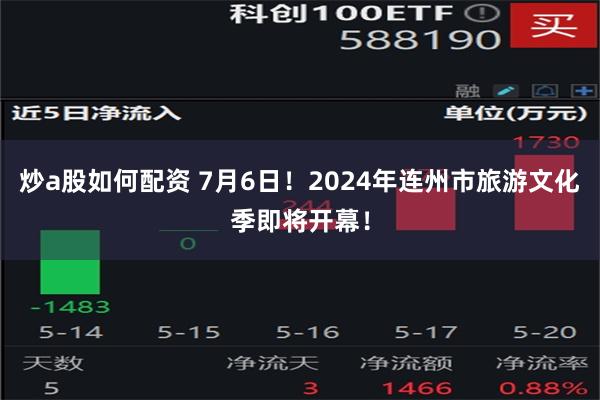 炒a股如何配资 7月6日！2024年连州市旅游文化季即将开幕！