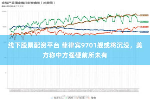 线下股票配资平台 菲律宾9701舰或将沉没，美方称中方强硬前所未有