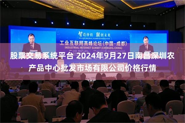 股票交易系统平台 2024年9月27日南昌深圳农产品中心批发市场有限公司价格行情