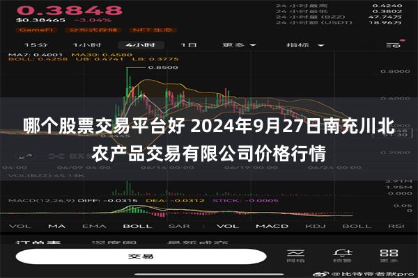 哪个股票交易平台好 2024年9月27日南充川北农产品交易有限公司价格行情