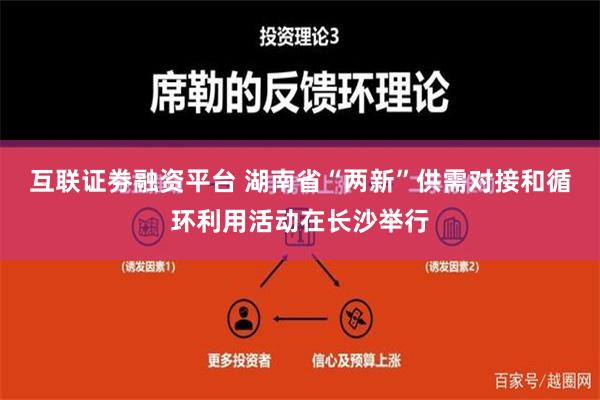 互联证劵融资平台 湖南省“两新”供需对接和循环利用活动在长沙举行