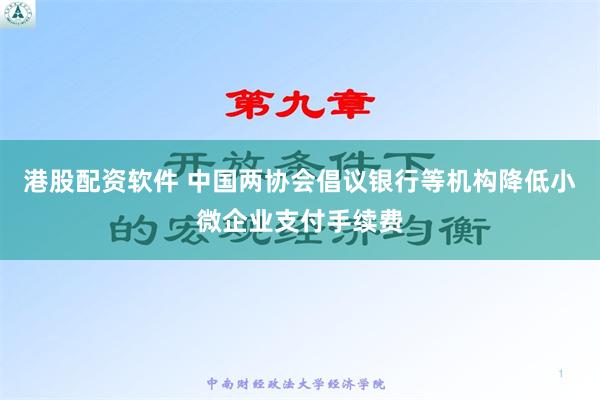 港股配资软件 中国两协会倡议银行等机构降低小微企业支付手续费