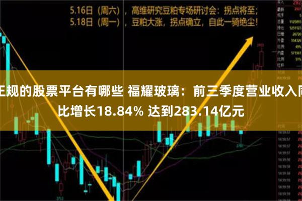 正规的股票平台有哪些 福耀玻璃：前三季度营业收入同比增长18.84% 达到283.14亿元