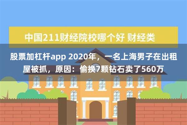 股票加杠杆app 2020年，一名上海男子在出租屋被抓，原因：偷换7颗钻石卖了560万