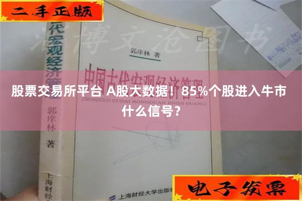 股票交易所平台 A股大数据！85%个股进入牛市 什么信号？