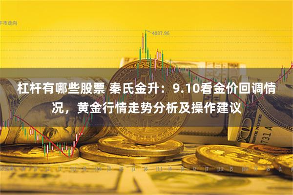 杠杆有哪些股票 秦氏金升：9.10看金价回调情况，黄金行情走势分析及操作建议