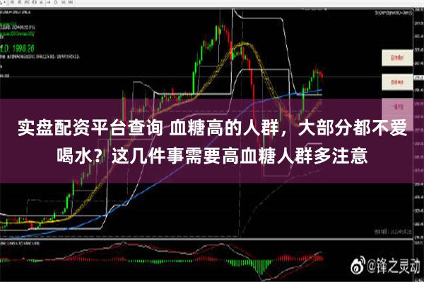 实盘配资平台查询 血糖高的人群，大部分都不爱喝水？这几件事需要高血糖人群多注意