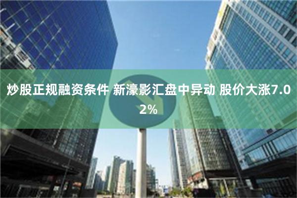 炒股正规融资条件 新濠影汇盘中异动 股价大涨7.02%