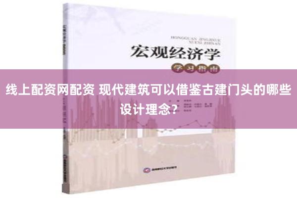 线上配资网配资 现代建筑可以借鉴古建门头的哪些设计理念？