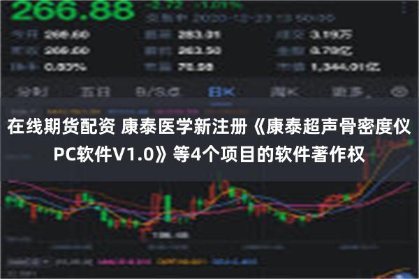 在线期货配资 康泰医学新注册《康泰超声骨密度仪PC软件V1.0》等4个项目的软件著作权