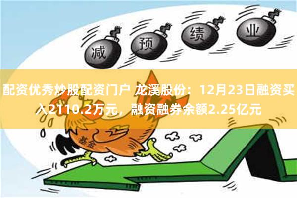 配资优秀炒股配资门户 龙溪股份：12月23日融资买入2110.2万元，融资融券余额2.25亿元