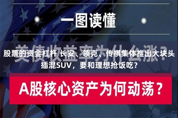 股票的资金杠杆 长安、领克、传祺集体推出大块头插混SUV，要和理想抢饭吃？