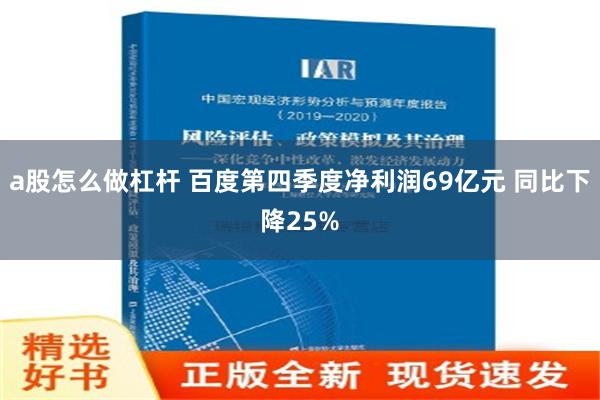 a股怎么做杠杆 百度第四季度净利润69亿元 同比下降25%