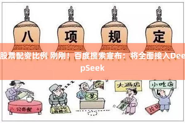 股票配资比例 刚刚！百度搜索宣布：将全面接入DeepSeek