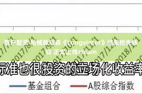 散户配资 枪械版动森《Longvinter》结束抢先体验 正式上线steam