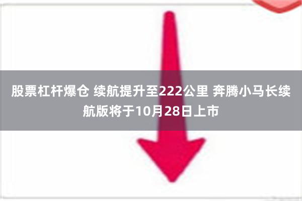 股票杠杆爆仓 续航提升至222公里 奔腾小马长续航版将于10月28日上市