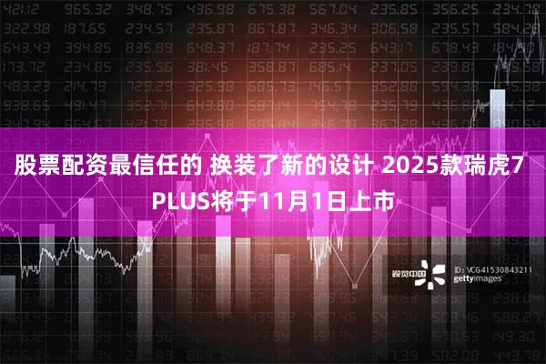 股票配资最信任的 换装了新的设计 2025款瑞虎7 PLUS将于11月1日上市